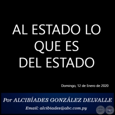 AL ESTADO LO QUE ES DEL ESTADO - Por ALCIBADES GONZLEZ DELVALLE - Domingo, 12 de Enero de 2020